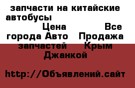 запчасти на китайские автобусы Higer, Golden Dragon, Yutong › Цена ­ 1 000 - Все города Авто » Продажа запчастей   . Крым,Джанкой